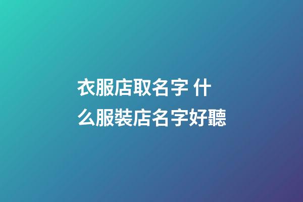 衣服店取名字 什么服裝店名字好聽-第1張-店鋪起名-玄機(jī)派